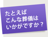 たとえばこんな葬儀はいかがですか？